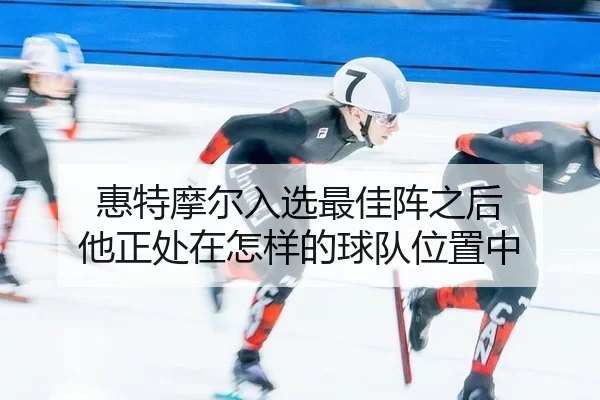 hui-te-mo-er-ru-xuan-zui-jia-zhen-zhi-hou-ta-zheng-chu-zai-zen-yang-de-qiu-dui-wei-zhi-zhong-2-633.jpg